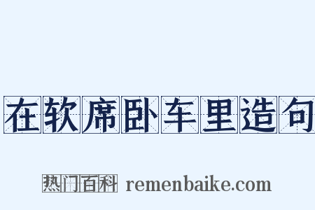 在软席卧车里造句是什么意思的图片